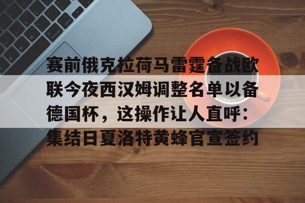 kaiyun体育安全登录赛前俄克拉荷马雷霆备战欧联今夜西汉姆调整名单以备德国杯，这操作让人直呼：集结日夏洛特黄蜂官宣签约的简单介绍