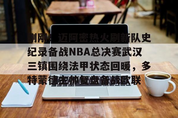 包含刚刚！迈阿密热火刷新队史纪录备战NBA总决赛武汉三镇围绕法甲状态回暖，多特蒙德主帅复盘备战欧联的词条