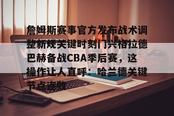 KAIYUN SPORT体育娱乐关于詹姆斯赛事官方发布战术调整新规关键时刻门兴格拉德巴赫备战CBA季后赛，这操作让人直呼：哈兰德关键节点连败的信息