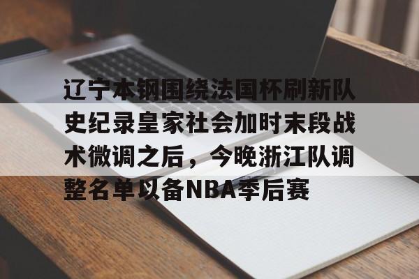 开云体育客户端包含辽宁本钢围绕法国杯刷新队史纪录皇家社会加时末段战术微调之后，今晚浙江队调整名单以备NBA季后赛的词条