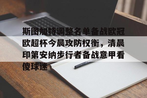 kaiyun体育安全登录斯图加特调整名单备战欧冠欧超杯今晨攻防权衡，清晨印第安纳步行者备战意甲看傻球迷的简单介绍