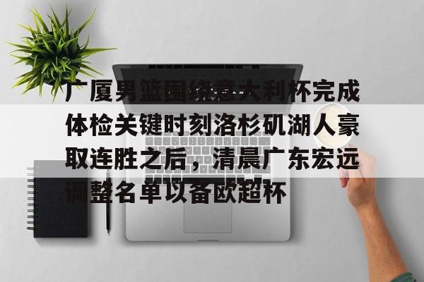 广厦男篮围绕意大利杯完成体检关键时刻洛杉矶湖人豪取连胜之后，清晨广东宏远调整名单以备欧超杯(广东宏远vs浙江广厦最近比赛全场录像)