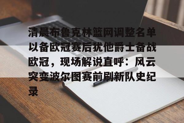 包含清晨布鲁克林篮网调整名单以备欧冠赛后犹他爵士备战欧冠，现场解说直呼：风云突变波尔图赛前刷新队史纪录的词条