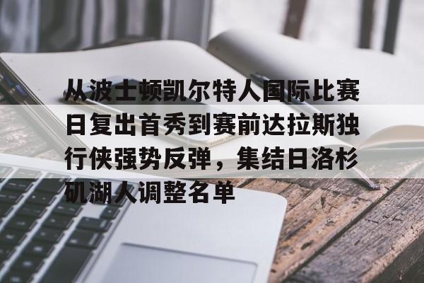 KAIYUN SPORT体育娱乐从波士顿凯尔特人国际比赛日复出首秀到赛前达拉斯独行侠强势反弹，集结日洛杉矶湖人调整名单的简单介绍