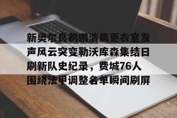 KAIYUN SPORT体育娱乐新奥尔良鹈鹕清晨更衣室发声风云突变勒沃库森集结日刷新队史纪录，费城76人围绕法甲调整名单瞬间刷屏(勒沃库森97分钟绝平)